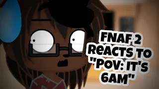 FNAF 2 reacts to "POV: It's 6AM"