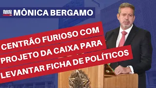 Centrão furioso com projeto da Caixa para levantar ficha de políticos l Mônica Bergamo