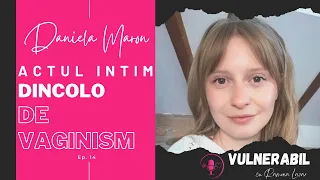 Actul intim dincolo de vaginism :: DANIELA MARON [Ep 14] | VULNERABIL cu Ramona Lazar | Podcast