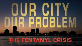 Our City, Our Problem: An in-depth look at Baton Rouge's fentanyl crisis
