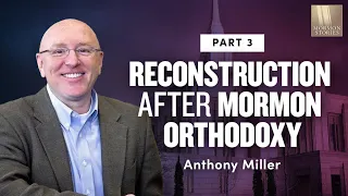 On Thoughtful Reconstruction After Mormon Orthodoxy Anthony Miller - Pt. 3 | Ep. 1161