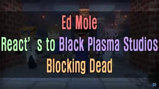 Ed Mole React's to Black Plasma Studios Blocking Dead[2019.11.4]