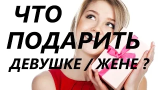 Что подарить девушке или жене? (на День рождения, 8 марта, 14 февраля или годовщину)