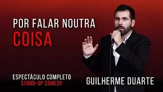 POR FALAR NOUTRA COISA - Guilherme Duarte (Espectáculo Completo - Stand Up Comedy)