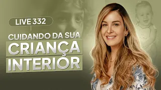 Live 332: CUIDANDO DA SUA CRIANÇA INTERIOR FERIDA