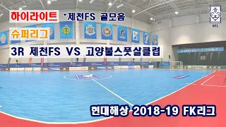 [FK리그] 현대해상 2018-19 FK슈퍼리그 3R 하이라이트 제천FS VS 고양불스풋살클럽_181216_제천FS 골모음