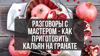 Разговоры с Мастером - как приготовить кальян на гранате