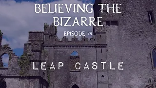 The Hauntings of Leap Castle | Believing the Bizarre | Episode 79