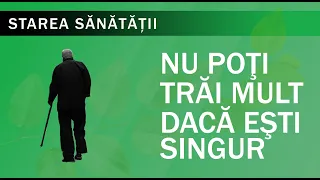 Starea Sănătății: Nu poți trăi mult dacă ești singur