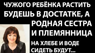 Истории из жизни Чужого ребенка растить будешь в достатке, а родная сестра