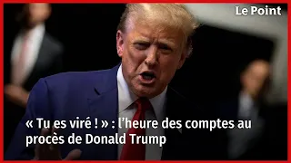 « Tu es viré ! » : l’heure des comptes au procès de Donald Trump