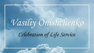 Vasiliy Onishchenko - Celebration of Life Service