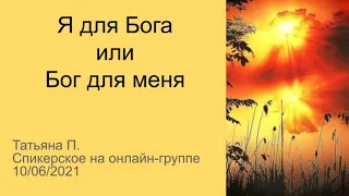 Я для Бога или Бог для меня. Татьяна П. Спикерское на онлайн-группе 10/06/21