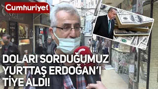 Doların yükselişini sorduğumuz yurttaş Erdoğan'ı tiye aldı: "Reis konuşunca yükseliyor"