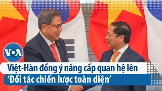 Việt-Hàn đồng ý nâng cấp quan hệ lên ‘Đối tác chiến lược toàn diện’ | VOA Tiếng Việt