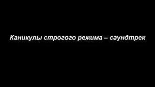 Каникулы строгого режима -- саундтрек.wmv