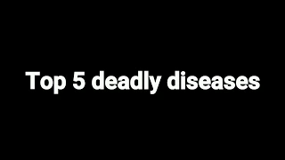 Top 5 deadly diseases, deadliest disease ever, dangerous disease