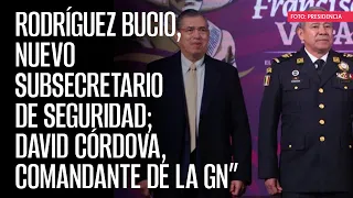 Rodríguez Bucio, nuevo Subsecretario de Seguridad; David Córdova, Comandante de la GN