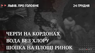 Черги на кордонах, вода без хлору у Львові, шопка на Площі Ринок | Львів. Про головне за 24 грудня