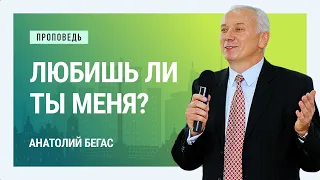 Любишь ли ты Меня? Анатолий Бегас | Проповеди