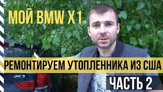 Мой BMW X1 - ремонтируем утопленника из США | Часть 2