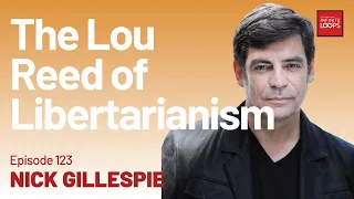 Ep.122 — Nick Gillespie — The Lou Reed of Libertarianism