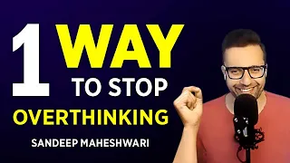 One Way To Stop Overthinking - Sandeep Maheshwari