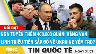 Tin quốc tế 31/3 | Nga tuyển thêm 400.000 quân; hàng vạn lính Triều Tiên sắp đổ về Ukraine yểm trợ?