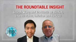 The Roundtable Insight – Joseph Wang and Yra Harris on the Fed, Interest Rates, Inflation and the US