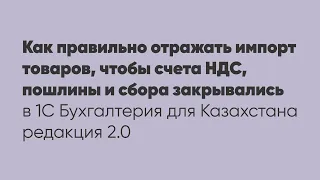 Как правильно отражать импорт товаров, чтобы счета НДС, пошлины и сбора закрывались в облачной 1С