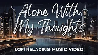 Alone With My Thoughts - Lofi Relaxing Music Video