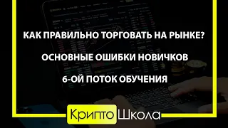 Как правильно торговать на рынке? Разбор основных ошибок новичков.  6-ой поток Крипто Школы