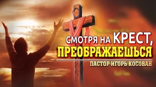 Проповедь - Смотря на крест, преображаешься - Игорь Косован