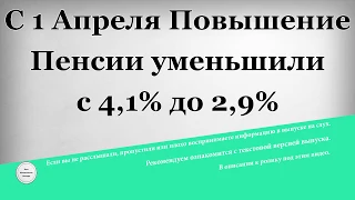 С 1 Апреля Повышение Пенсии уменьшили с 4,1% до 2,9%