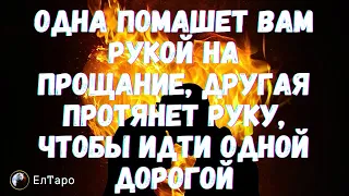 ТАРО ДЛЯ МУЖЧИН. ОДНА ПОМАШЕТ ВАМ РУКОЙ НА ПРОЩАНИЕ, ДРУГАЯ ПРОТЯНЕТ РУКУ, ЧТОБЫ ИДТИ ОДНОЙ ДОРОГОЙ