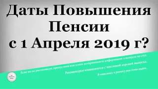 Даты Повышения Пенсии с 1 Апреля 2019 года