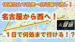 【駅通過禁止縛り！】名古屋から全部「普通」列車で西へ行ったら1日で何処まで行ける！？