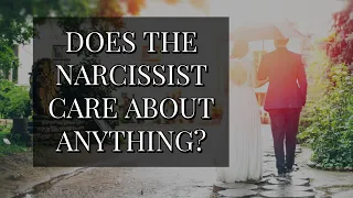 DOES THE NARCISSIST CARE ABOUT ANYTHING?