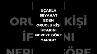 Uçakla seyahat eden oruçlu kişi iftarını nereye göre yapar? #oruç #ramazan