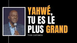 YAHWÉ, TU ES LE PLUS GRAND  | Ps Yvan Castanou