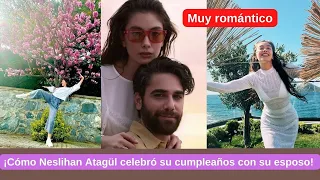 ¡Cómo Neslihan Atagül celebró su cumpleaños con su esposo! Muy romántico