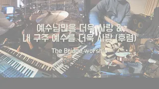 예수님 만을 더욱 사랑 & 내 구주 예수를 더욱 사랑ㅣThe Bridge worshipㅣ예배 실황 밴드캠