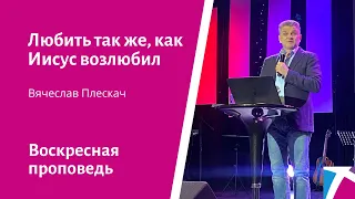 Любить так же, как Иисус возлюбил. Вячеслав Плескач, проповедь  от 20 марта 2022