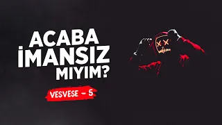 Acaba İmansız Mıyım? İmana Dair Gelen Vesvese  (Vesvese-5) - Hasan Yenidere