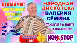 НАРОДНАЯ ДИСКОТЕКА ВАЛЕРИЯ СЁМИНА! ЦЕЛЫЙ ЧАС ТАНЦЕВАЛЬНОЙ МУЗЫКИ_ТАНЦУЙТЕ и ПОЙТЕ БЕЗ ОСТАНОВКИ!