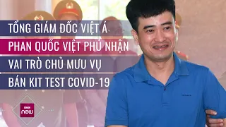 Vì sao Tổng Giám đốc Việt Á Phan Quốc Việt phủ nhận vai trò chủ mưu vụ kit test Covid-19 | VTC Now