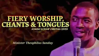 Fiery Tongues & Chants & Worship | Minister Theophilus Sunday | Tongues | Chants