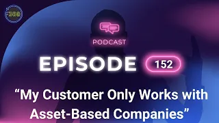 “My Customer Only Works with Asset-Based Companies” - Episode 152