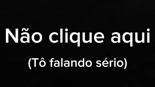 Não clique aqui (Tô falando sério)