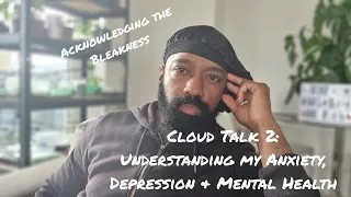 Cloud Talk 2:  Understanding My Depression, Anxiety & Mental Health (Acknowledging The Bleakness)